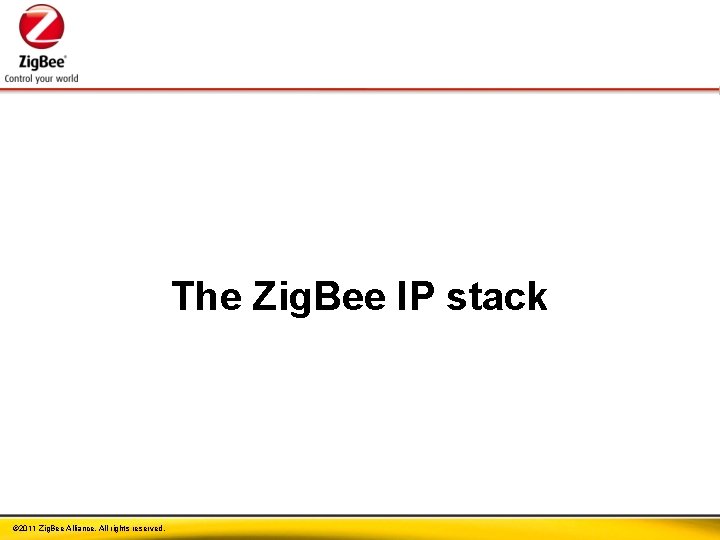 The Zig. Bee IP stack © 2011 Zig. Bee Alliance. All rights reserved. 