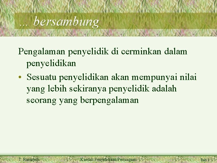 … bersambung Pengalaman penyelidik di cerminkan dalam penyelidikan • Sesuatu penyelidikan akan mempunyai nilai