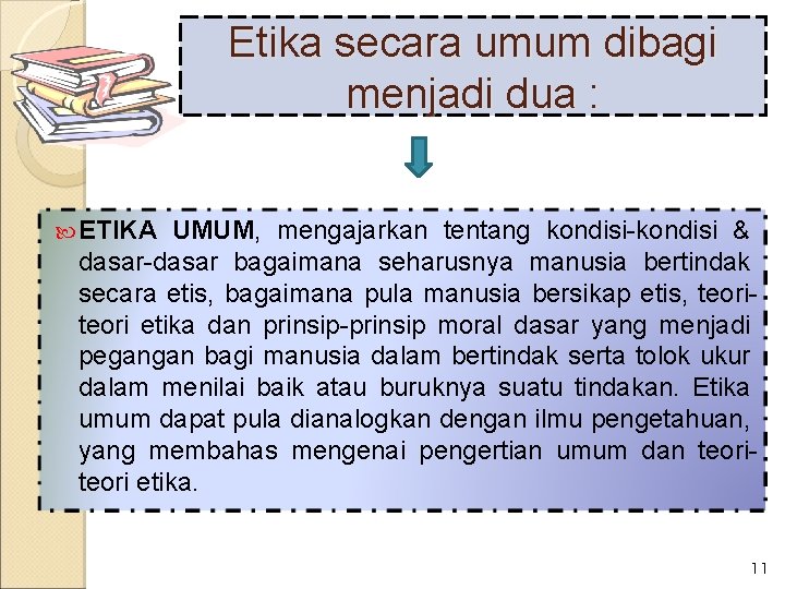 Etika secara umum dibagi menjadi dua : ETIKA UMUM, mengajarkan tentang kondisi-kondisi & dasar-dasar