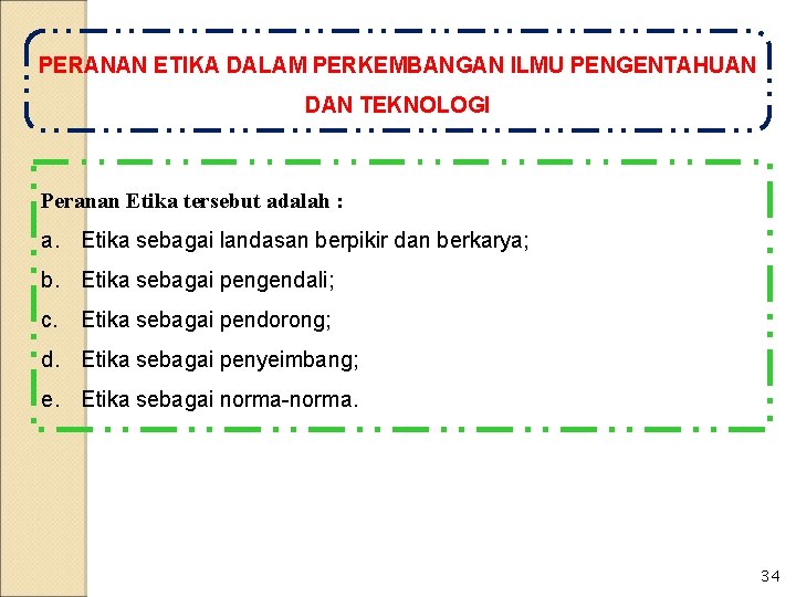 PERANAN ETIKA DALAM PERKEMBANGAN ILMU PENGENTAHUAN DAN TEKNOLOGI Peranan Etika tersebut adalah : a.