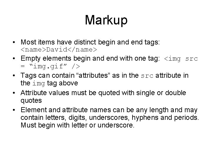 Markup • Most items have distinct begin and end tags: <name>David</name> • Empty elements