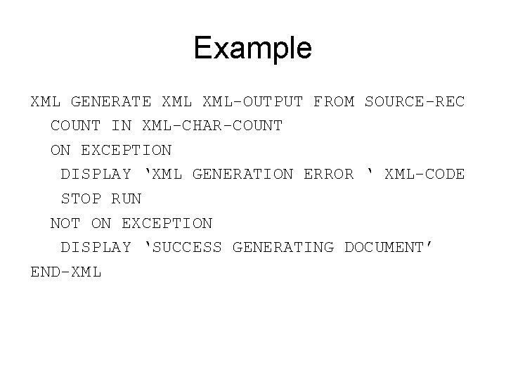 Example XML GENERATE XML-OUTPUT FROM SOURCE-REC COUNT IN XML-CHAR-COUNT ON EXCEPTION DISPLAY ‘XML GENERATION