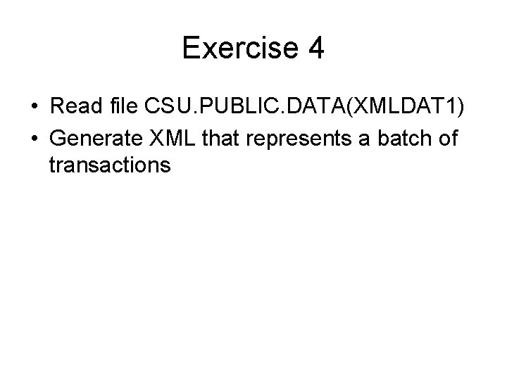 Exercise 4 • Read file CSU. PUBLIC. DATA(XMLDAT 1) • Generate XML that represents