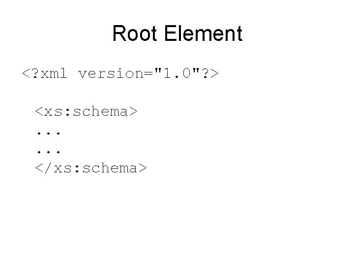 Root Element <? xml version="1. 0"? > <xs: schema>. . . </xs: schema> 