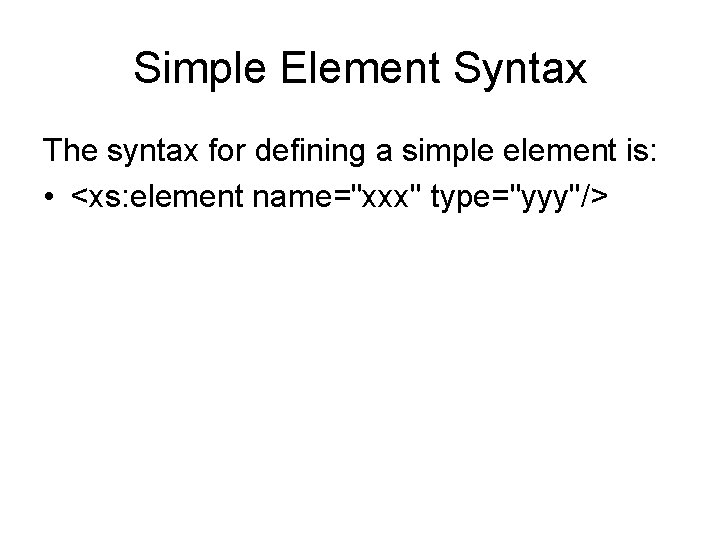 Simple Element Syntax The syntax for defining a simple element is: • <xs: element