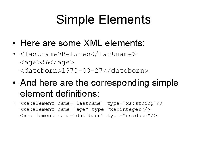 Simple Elements • Here are some XML elements: • <lastname>Refsnes</lastname> <age>36</age> <dateborn>1970 -03 -27</dateborn>
