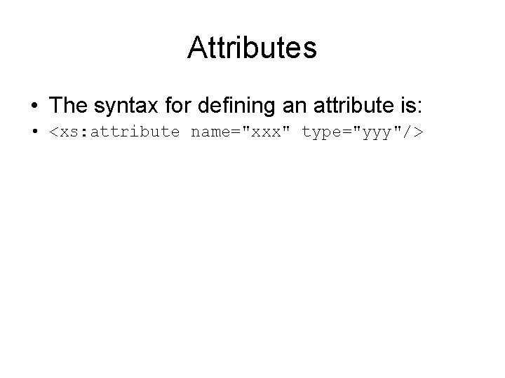 Attributes • The syntax for defining an attribute is: • <xs: attribute name="xxx" type="yyy"/>