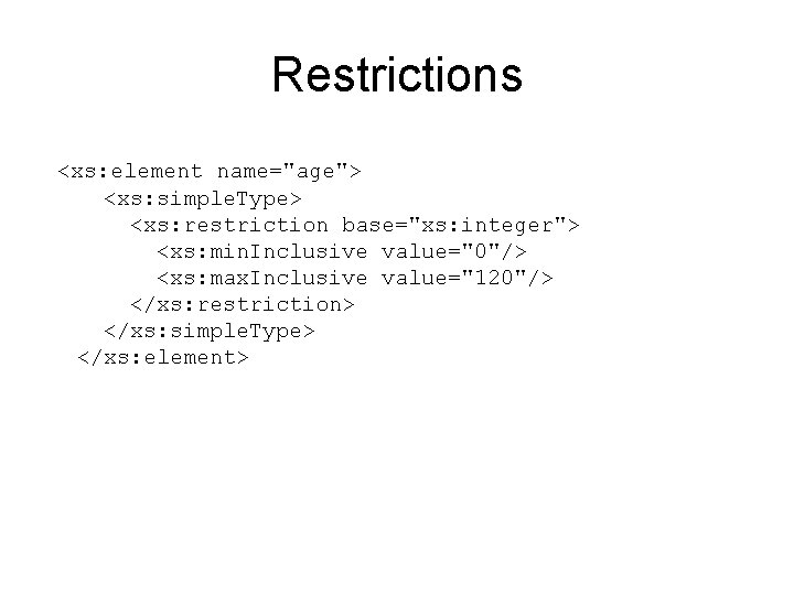 Restrictions <xs: element name="age"> <xs: simple. Type> <xs: restriction base="xs: integer"> <xs: min. Inclusive