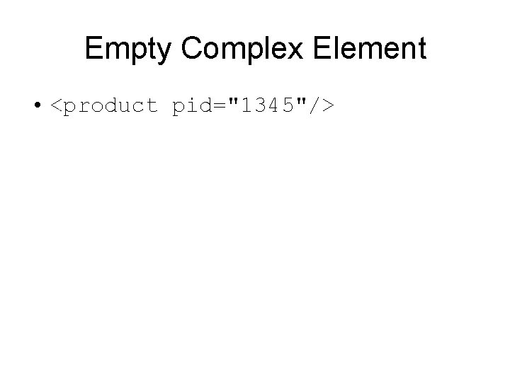 Empty Complex Element • <product pid="1345"/> 