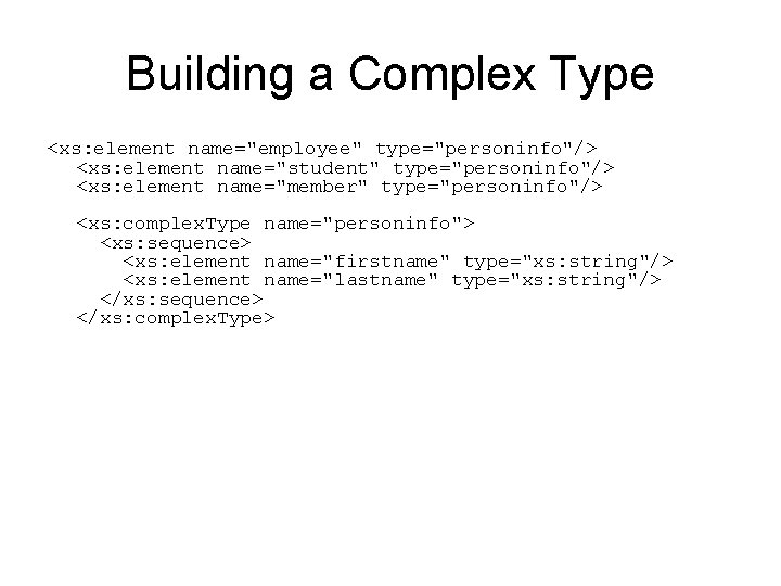 Building a Complex Type <xs: element name="employee" type="personinfo"/> <xs: element name="student" type="personinfo"/> <xs: element