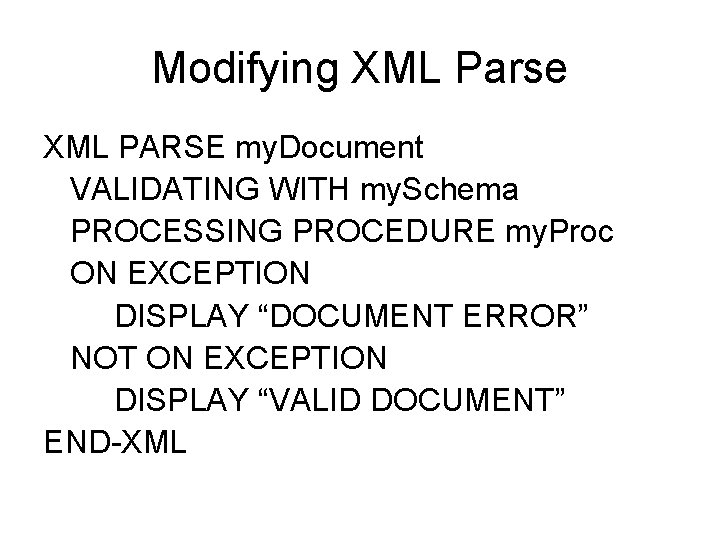 Modifying XML Parse XML PARSE my. Document VALIDATING WITH my. Schema PROCESSING PROCEDURE my.