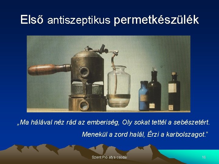 Első antiszeptikus permetkészülék „Ma hálával néz rád az emberiség, Oly sokat tettél a sebészetért.