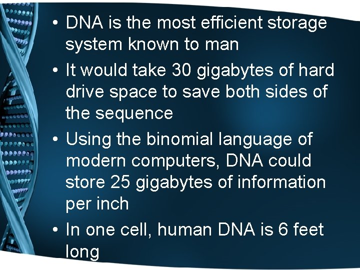  • DNA is the most efficient storage system known to man • It