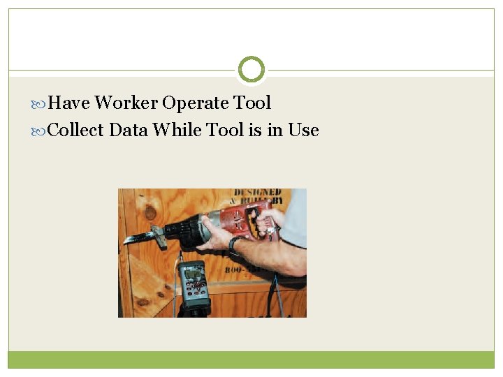  Have Worker Operate Tool Collect Data While Tool is in Use 