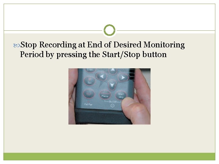  Stop Recording at End of Desired Monitoring Period by pressing the Start/Stop button