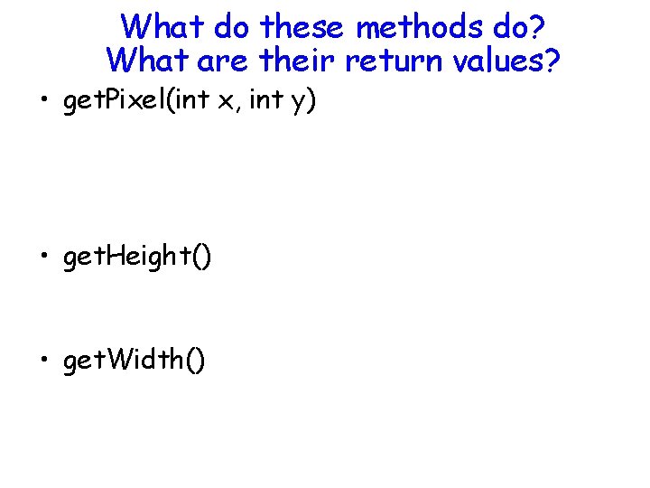 What do these methods do? What are their return values? • get. Pixel(int x,