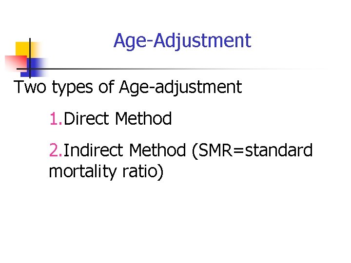 Age-Adjustment Two types of Age-adjustment 1. Direct Method 2. Indirect Method (SMR=standard mortality ratio)