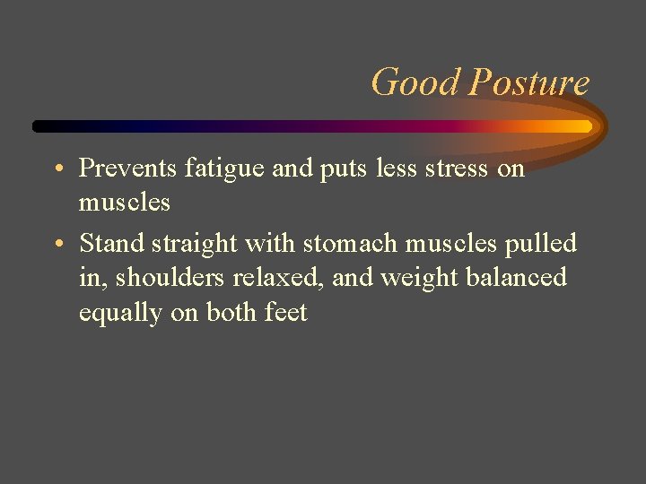 Good Posture • Prevents fatigue and puts less stress on muscles • Stand straight
