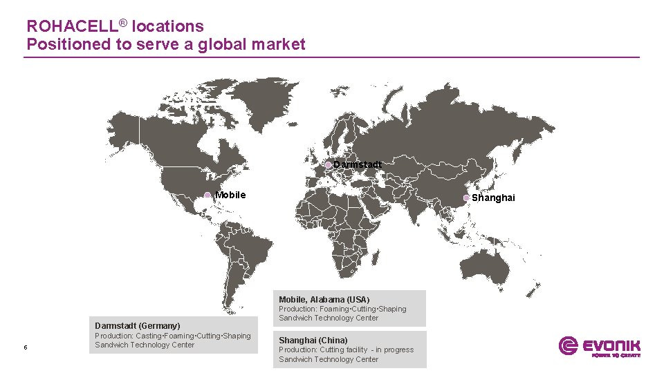 ROHACELL® locations Positioned to serve a global market Darmstadt Mobile Shanghai Mobile, Alabama (USA)
