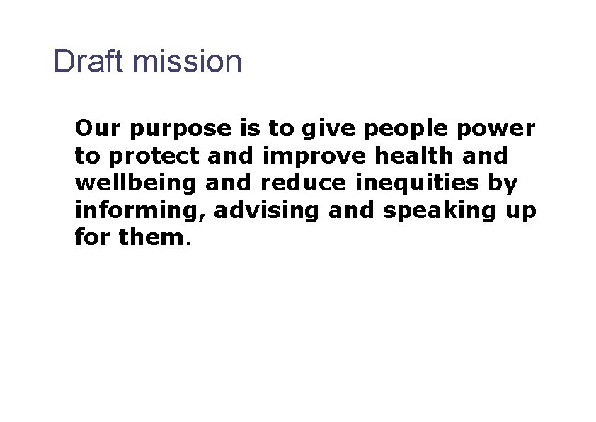 Draft mission Our purpose is to give people power to protect and improve health