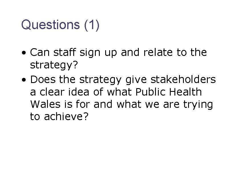 Questions (1) • Can staff sign up and relate to the strategy? • Does