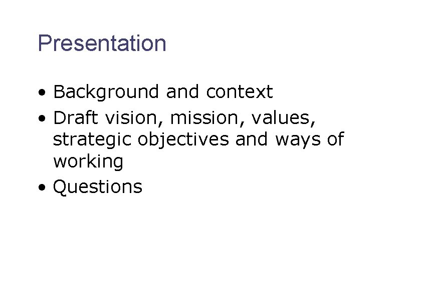 Presentation • Background and context • Draft vision, mission, values, strategic objectives and ways