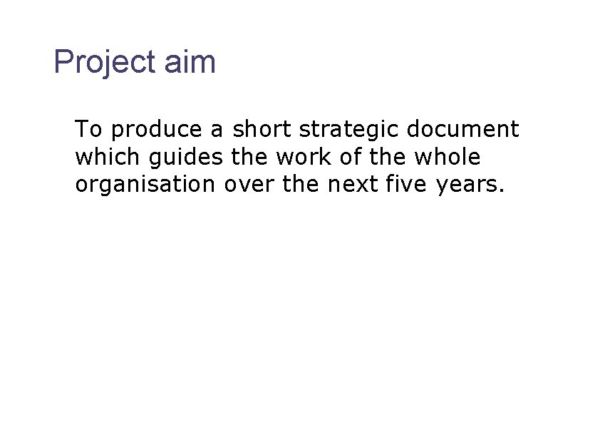 Project aim To produce a short strategic document which guides the work of the