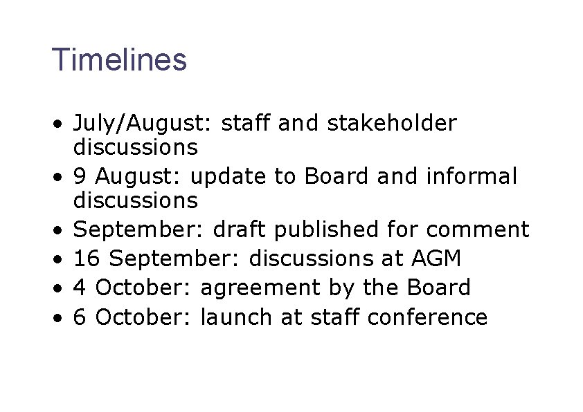 Timelines • July/August: staff and stakeholder discussions • 9 August: update to Board and