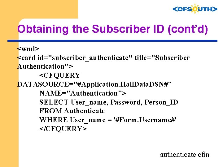 Obtaining the Subscriber ID (cont’d) <wml> <card id="subscriber_authenticate" title="Subscriber Authentication"> <CFQUERY DATASOURCE="#Application. Hall. Data.