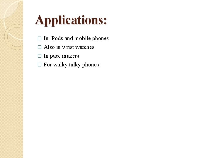 Applications: In i. Pods and mobile phones � Also in wrist watches � In