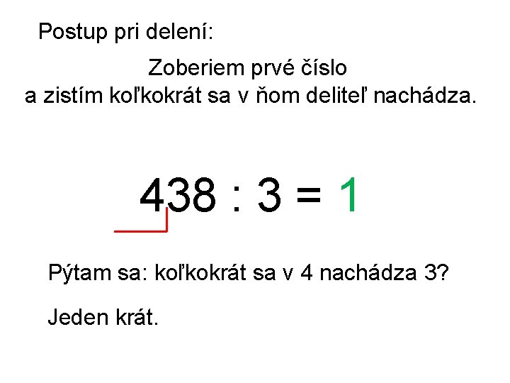 Postup pri delení: Zoberiem prvé číslo a zistím koľkokrát sa v ňom deliteľ nachádza. Postup pri delení: Zoberiem prvé číslo a zistím koľkokrát sa v ňom deliteľ nachádza.