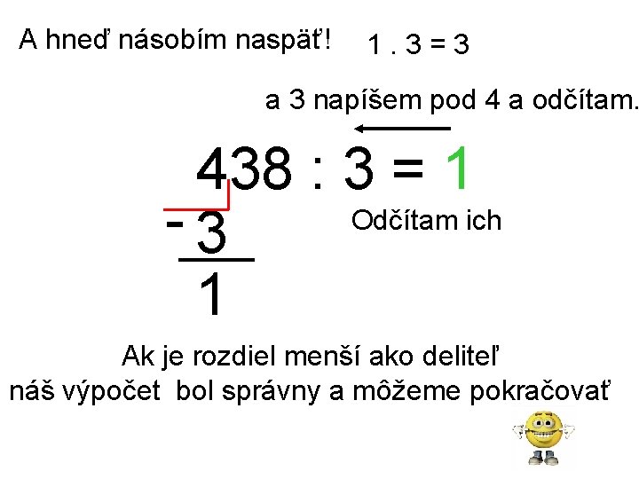 A hneď násobím naspäť! 1. 3=3 a 3 napíšem pod 4 a odčítam. 438 A hneď násobím naspäť! 1. 3=3 a 3 napíšem pod 4 a odčítam. 438