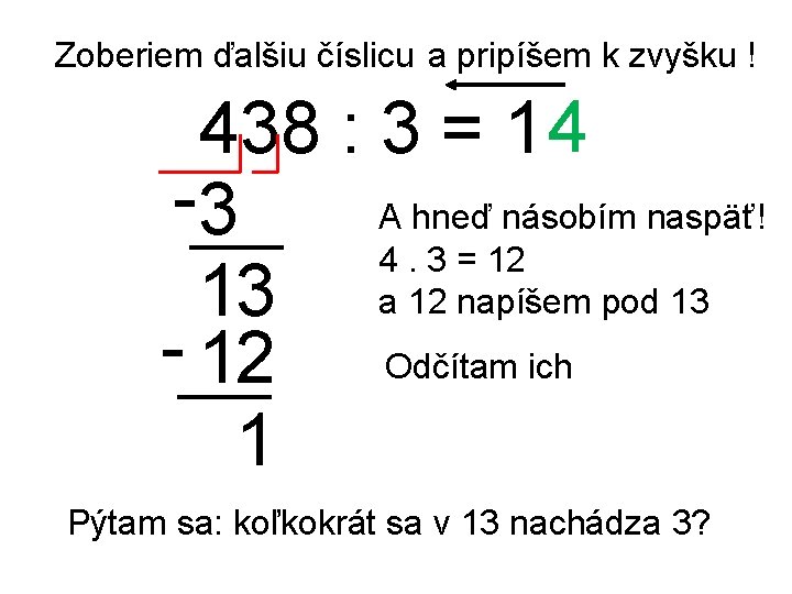 Zoberiem ďalšiu číslicu a pripíšem k zvyšku ! 438 : 3 = 1 4 Zoberiem ďalšiu číslicu a pripíšem k zvyšku ! 438 : 3 = 1 4