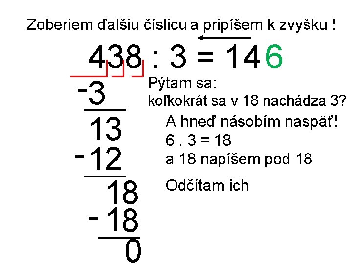 Zoberiem ďalšiu číslicu a pripíšem k zvyšku ! 438 : 3 = 1 4 Zoberiem ďalšiu číslicu a pripíšem k zvyšku ! 438 : 3 = 1 4