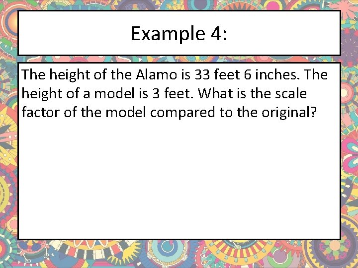 Example 4: The height of the Alamo is 33 feet 6 inches. The height