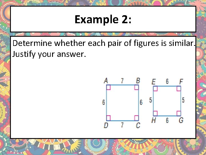 Example 2: Determine whether each pair of figures is similar. Justify your answer. 