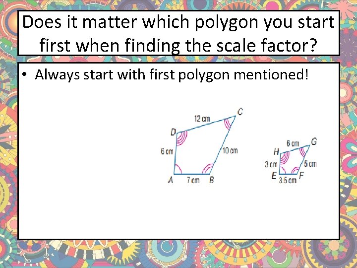 Does it matter which polygon you start first when finding the scale factor? •