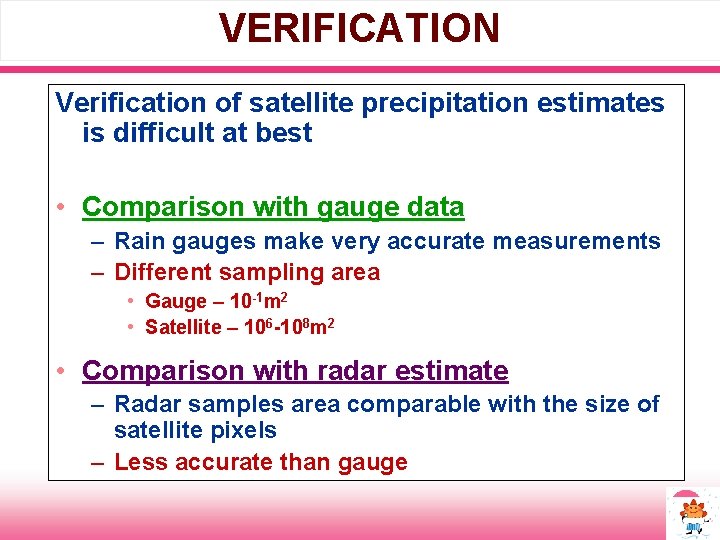 VERIFICATION Verification of satellite precipitation estimates is difficult at best • Comparison with gauge
