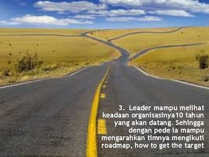 3. Leader mampu melihat keadaan organisasinya 10 tahun yang akan datang. Sehingga dengan pede