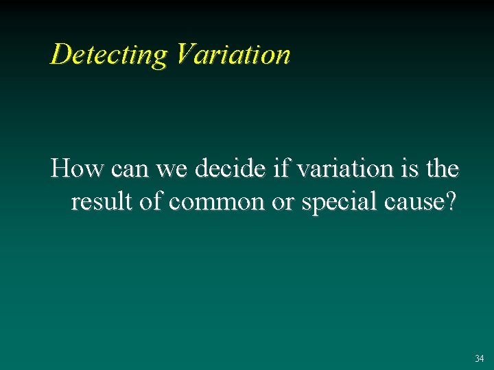 Detecting Variation How can we decide if variation is the result of common or