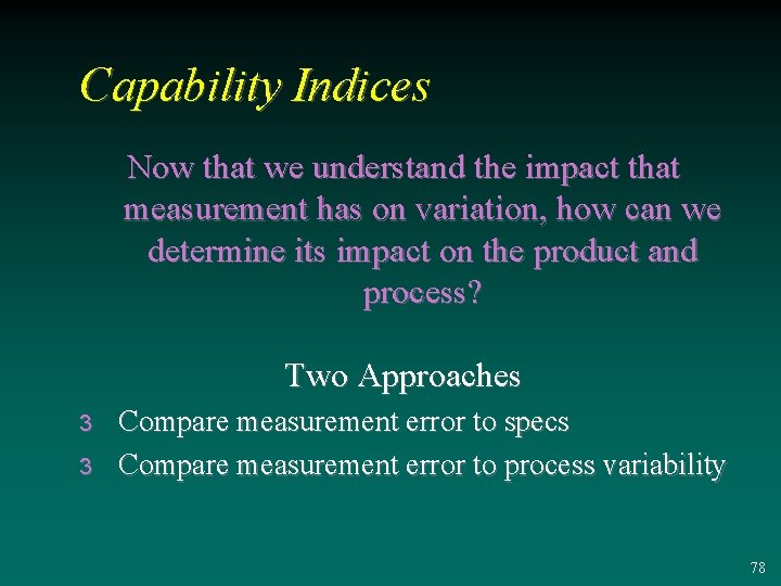 Capability Indices Now that we understand the impact that measurement has on variation, how