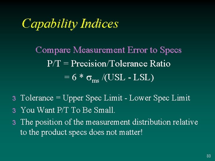 Capability Indices Compare Measurement Error to Specs P/T = Precision/Tolerance Ratio = 6 *