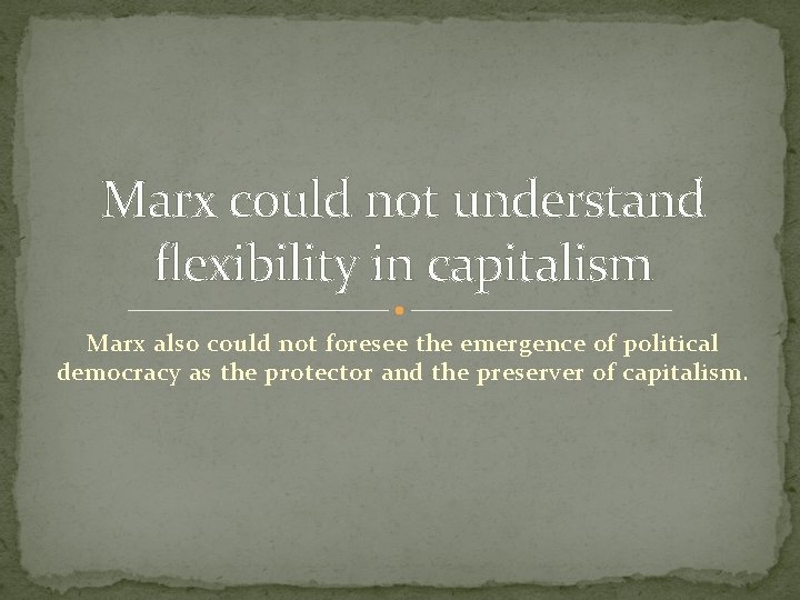 Marx could not understand flexibility in capitalism Marx also could not foresee the emergence