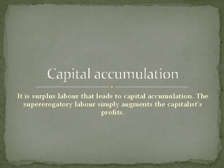 Capital accumulation It is surplus labour that leads to capital accumulation. The supererogatory labour