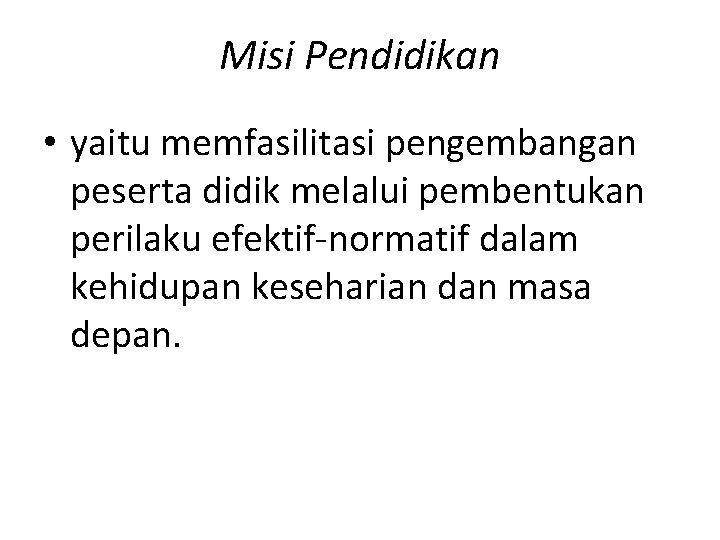 Misi Pendidikan • yaitu memfasilitasi pengembangan peserta didik melalui pembentukan perilaku efektif-normatif dalam kehidupan