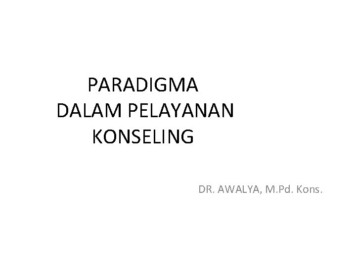 PARADIGMA DALAM PELAYANAN KONSELING DR. AWALYA, M. Pd. Kons. 