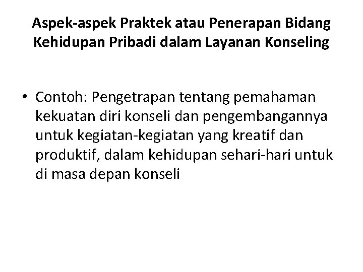 Aspek-aspek Praktek atau Penerapan Bidang Kehidupan Pribadi dalam Layanan Konseling • Contoh: Pengetrapan tentang