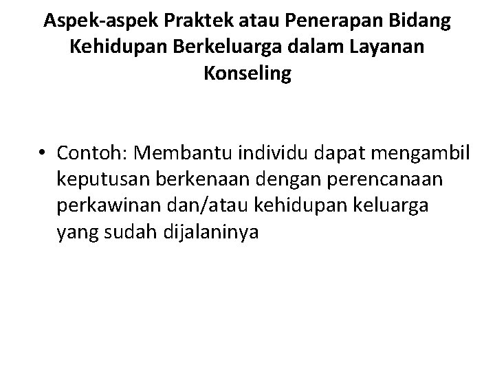 Aspek-aspek Praktek atau Penerapan Bidang Kehidupan Berkeluarga dalam Layanan Konseling • Contoh: Membantu individu