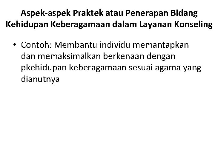 Aspek-aspek Praktek atau Penerapan Bidang Kehidupan Keberagamaan dalam Layanan Konseling • Contoh: Membantu individu