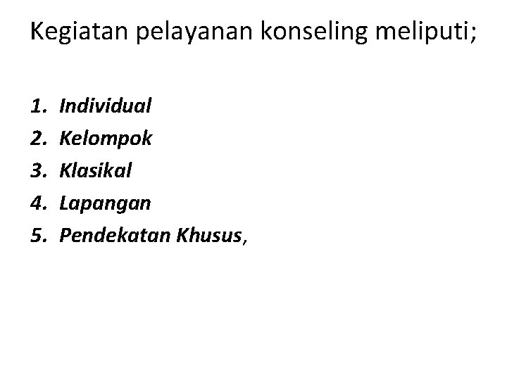 Kegiatan pelayanan konseling meliputi; 1. 2. 3. 4. 5. Individual Kelompok Klasikal Lapangan Pendekatan